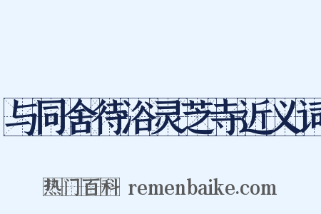 与同舍待浴灵芝寺近义词是什么意思的图片